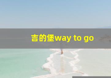 吉的堡way to go